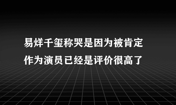 易烊千玺称哭是因为被肯定 作为演员已经是评价很高了