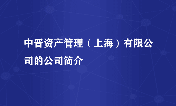 中晋资产管理（上海）有限公司的公司简介