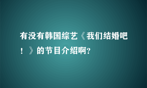 有没有韩国综艺《我们结婚吧！》的节目介绍啊？