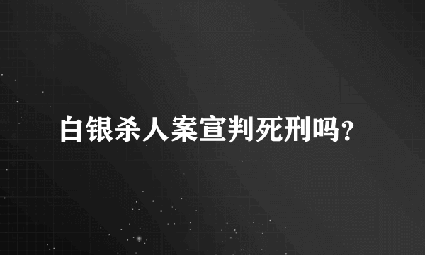 白银杀人案宣判死刑吗？