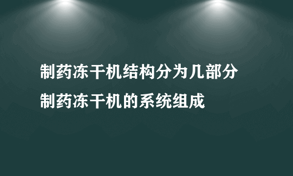 制药冻干机结构分为几部分 制药冻干机的系统组成