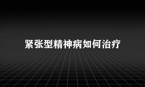 紧张型精神病如何治疗