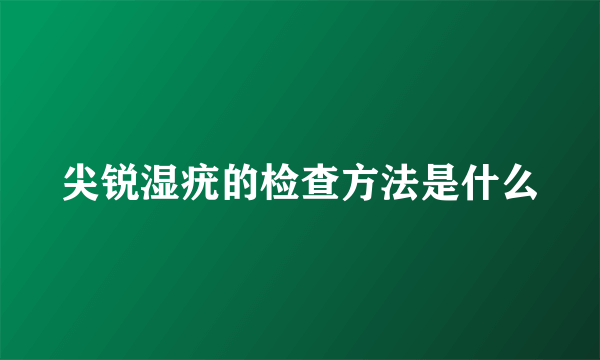 尖锐湿疣的检查方法是什么