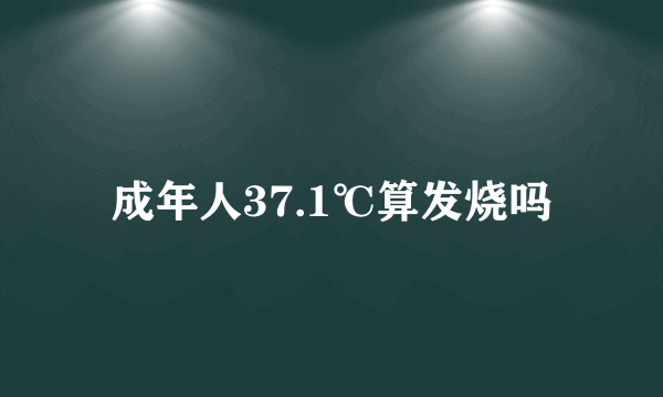 成年人37.1℃算发烧吗