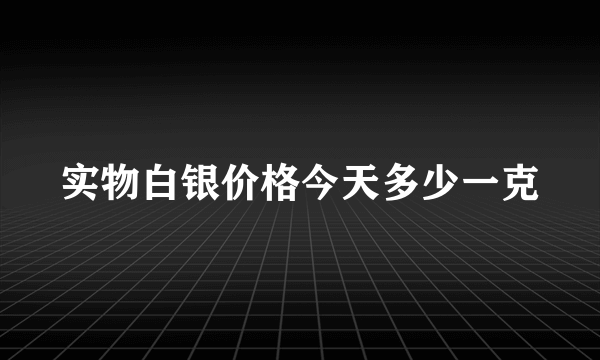 实物白银价格今天多少一克