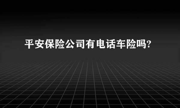 平安保险公司有电话车险吗?