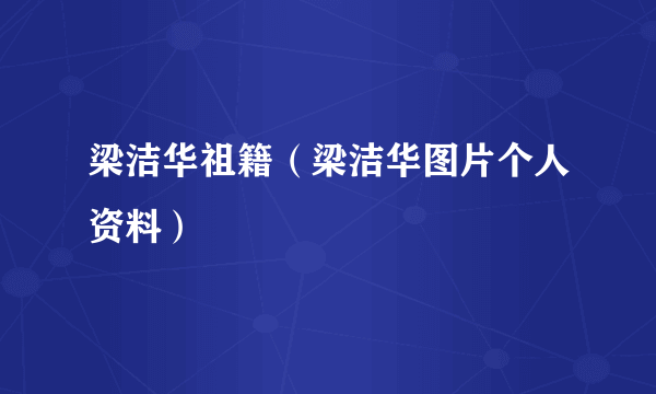 梁洁华祖籍（梁洁华图片个人资料）