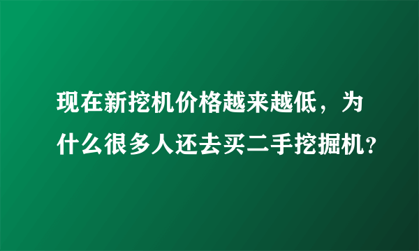 现在新挖机价格越来越低，为什么很多人还去买二手挖掘机？