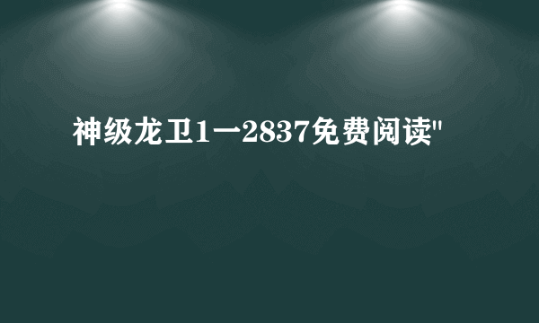 神级龙卫1一2837免费阅读