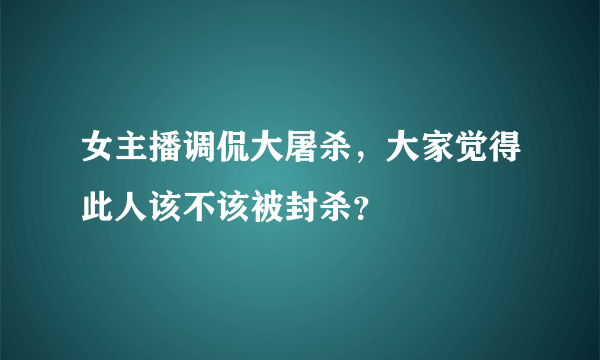 女主播调侃大屠杀，大家觉得此人该不该被封杀？