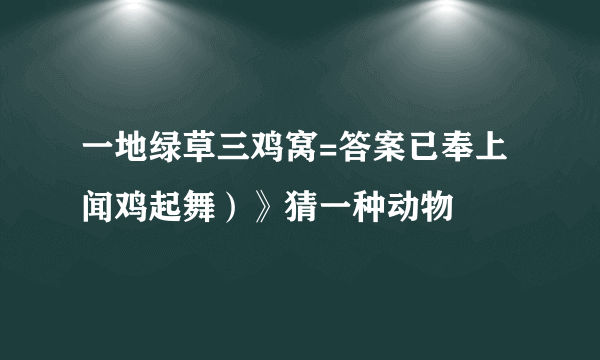 一地绿草三鸡窝=答案已奉上闻鸡起舞）》猜一种动物