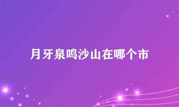 月牙泉鸣沙山在哪个市