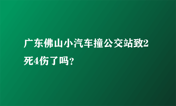 广东佛山小汽车撞公交站致2死4伤了吗？