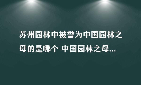 苏州园林中被誉为中国园林之母的是哪个 中国园林之母是哪个园