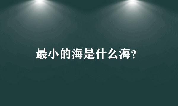 最小的海是什么海？