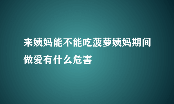 来姨妈能不能吃菠萝姨妈期间做爱有什么危害