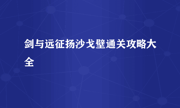 剑与远征扬沙戈壁通关攻略大全