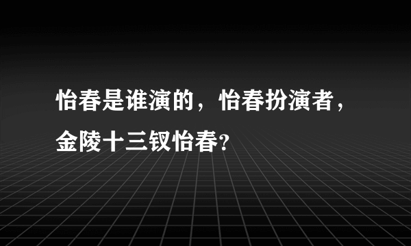 怡春是谁演的，怡春扮演者，金陵十三钗怡春？