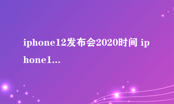 iphone12发布会2020时间 iphone12将于10月发布真的吗