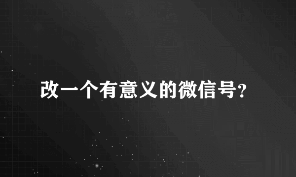 改一个有意义的微信号？