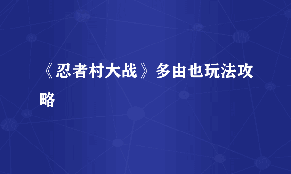 《忍者村大战》多由也玩法攻略