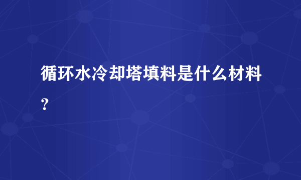 循环水冷却塔填料是什么材料？