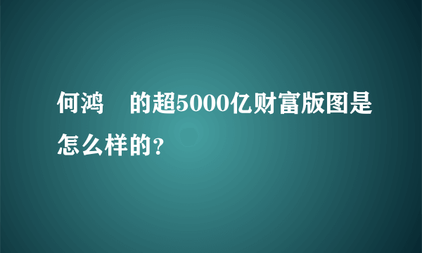 何鸿燊的超5000亿财富版图是怎么样的？