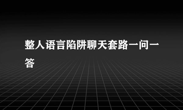 整人语言陷阱聊天套路一问一答