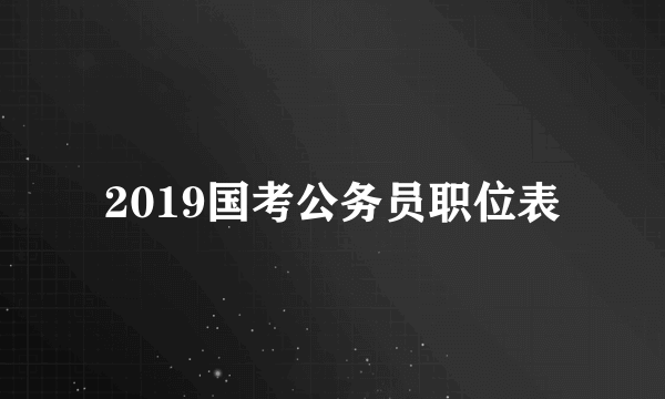 2019国考公务员职位表