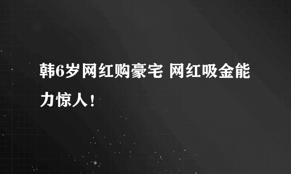 韩6岁网红购豪宅 网红吸金能力惊人！