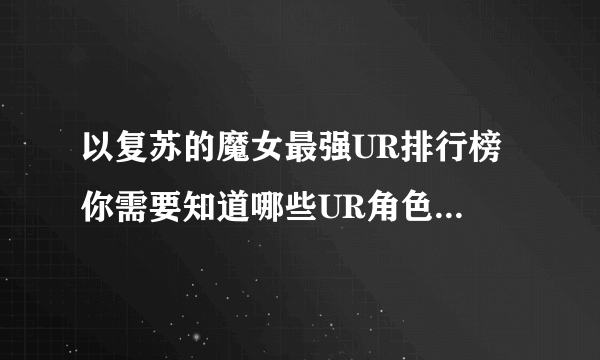 以复苏的魔女最强UR排行榜 你需要知道哪些UR角色 游戏中的UR角色 从复苏的魔女中选择