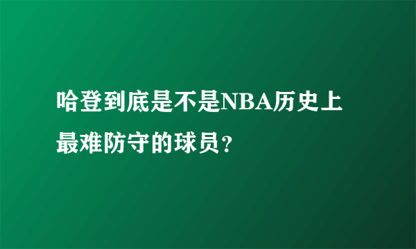 哈登到底是不是NBA历史上最难防守的球员？