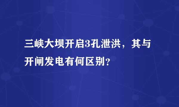 三峡大坝开启3孔泄洪，其与开闸发电有何区别？