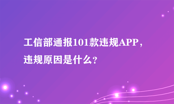 工信部通报101款违规APP，违规原因是什么？