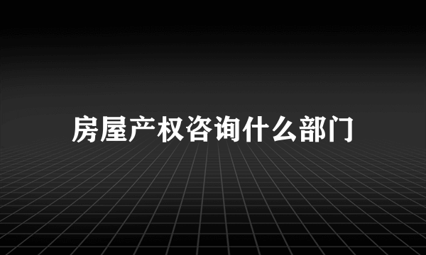 房屋产权咨询什么部门