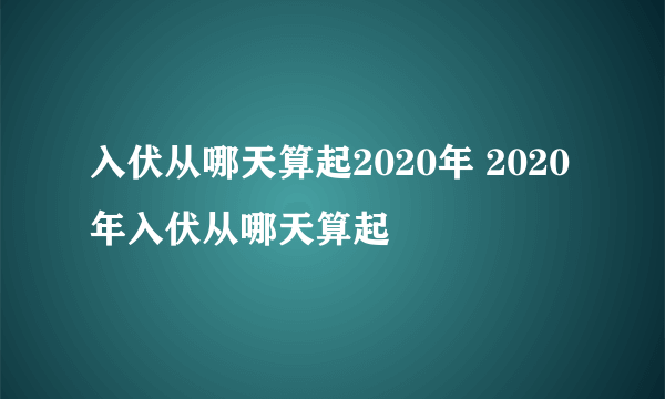 入伏从哪天算起2020年 2020年入伏从哪天算起