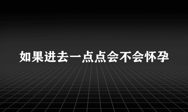 如果进去一点点会不会怀孕