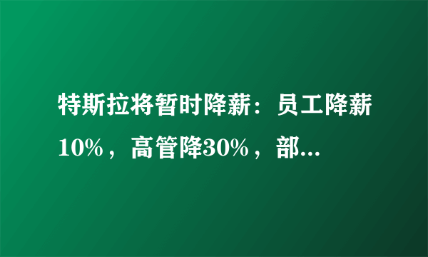 特斯拉将暂时降薪：员工降薪10%，高管降30%，部分员工或无薪休假