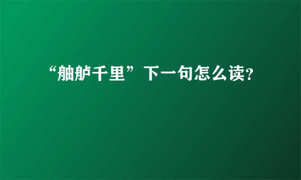 “舳舻千里”下一句怎么读？