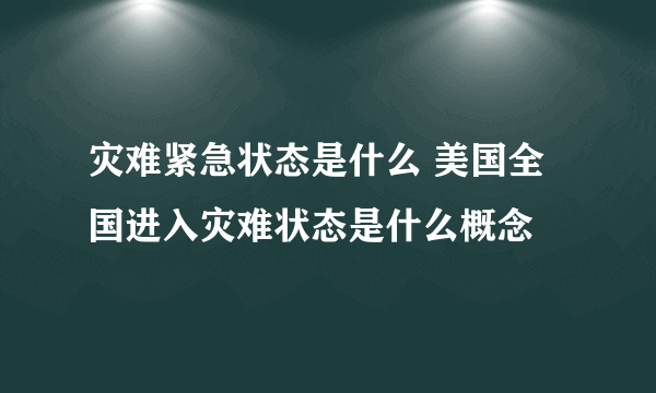 灾难紧急状态是什么 美国全国进入灾难状态是什么概念