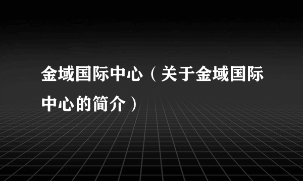 金域国际中心（关于金域国际中心的简介）