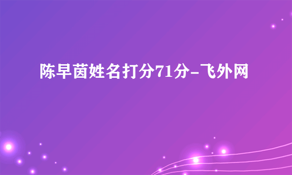 陈早茵姓名打分71分-飞外网