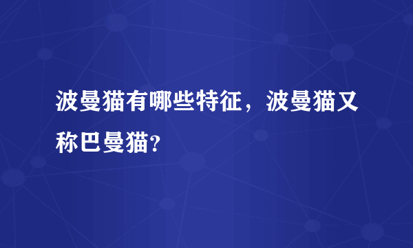 波曼猫有哪些特征，波曼猫又称巴曼猫？