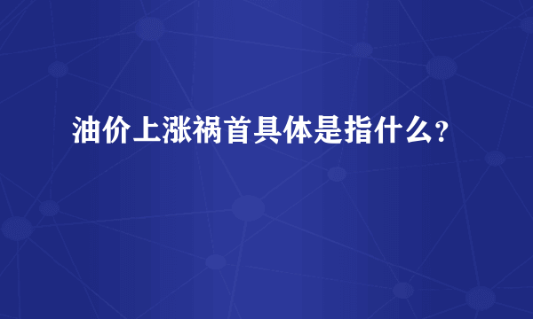 油价上涨祸首具体是指什么？