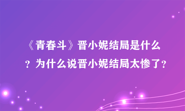 《青春斗》晋小妮结局是什么？为什么说晋小妮结局太惨了？