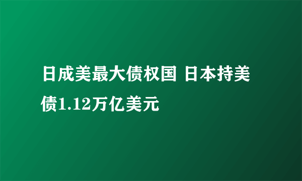 日成美最大债权国 日本持美债1.12万亿美元