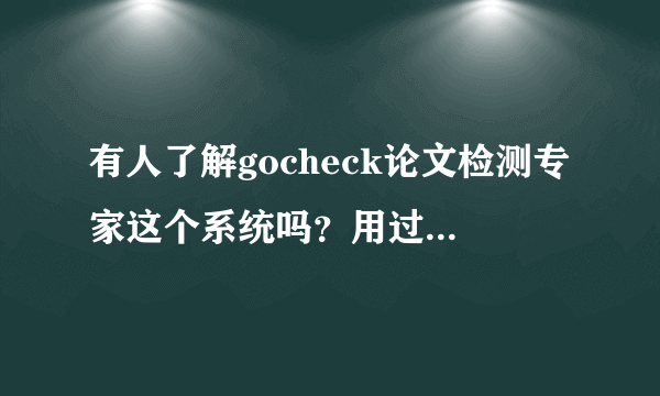 有人了解gocheck论文检测专家这个系统吗？用过觉得怎么样