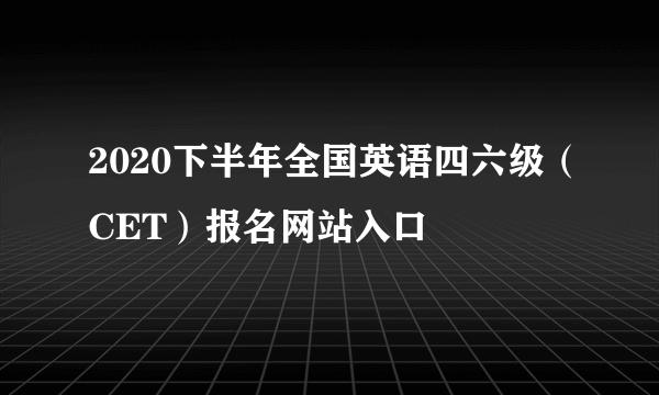 2020下半年全国英语四六级（CET）报名网站入口