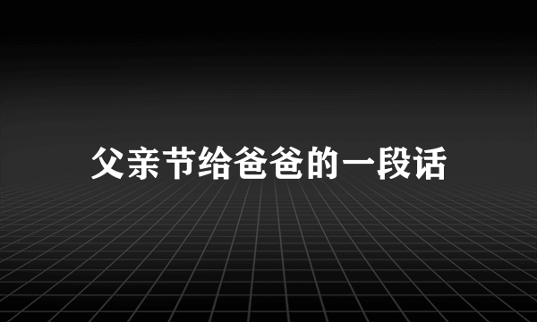 父亲节给爸爸的一段话