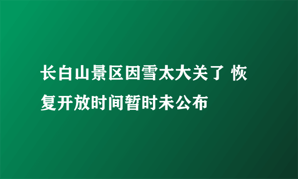 长白山景区因雪太大关了 恢复开放时间暂时未公布